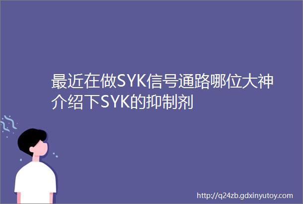 最近在做SYK信号通路哪位大神介绍下SYK的抑制剂